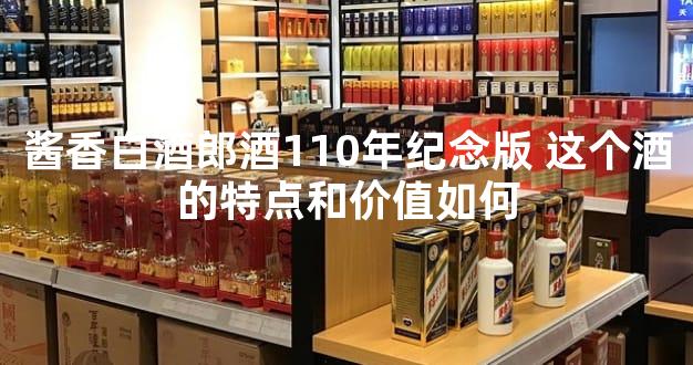 酱香白酒郎酒110年纪念版 这个酒的特点和价值如何